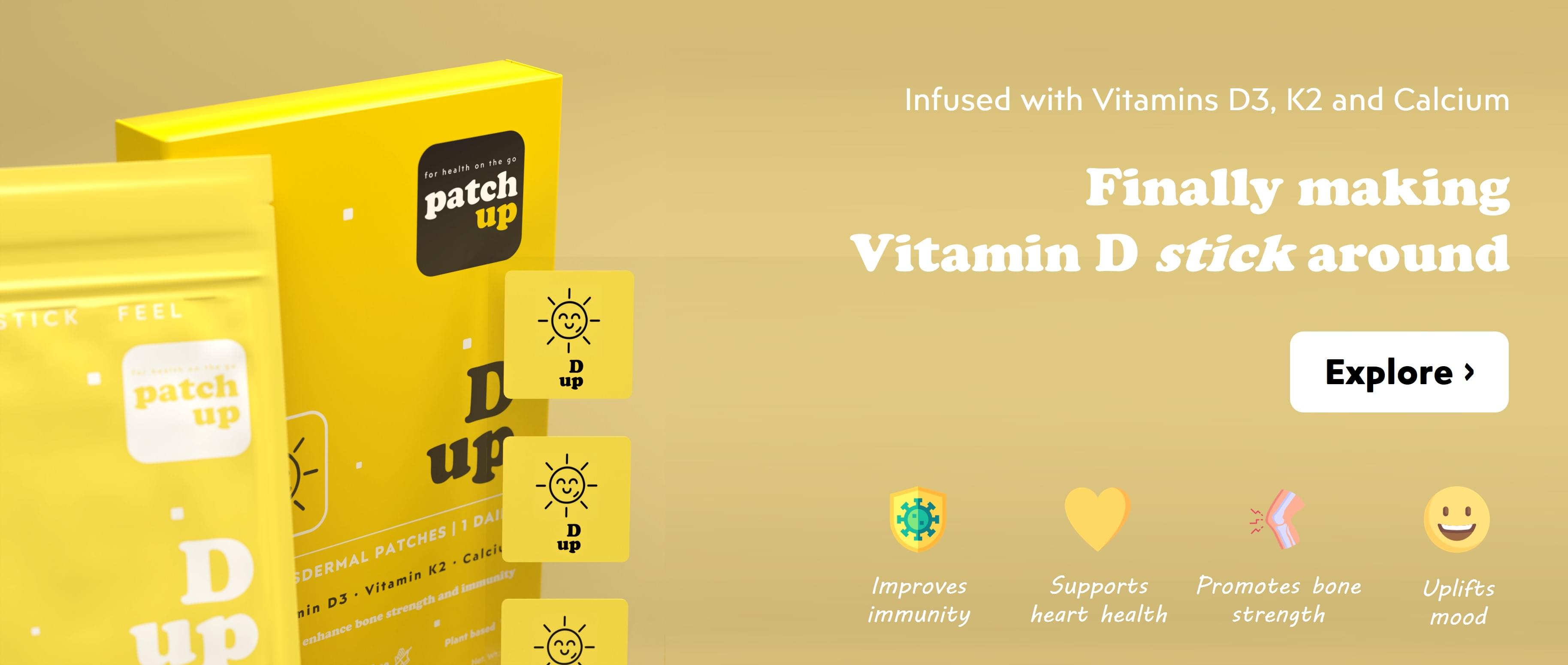 D up: Patch Up D Up is a transdermal vitamin patch pack that includes Vitamin D3, K2, and Calcium for immunity, bone strength, and mood uplift. This vitamin supplement pack comes in visible pack sizes of 12, 30, 60, and 90.